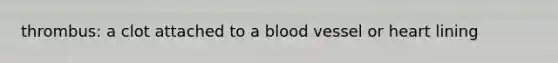 thrombus: a clot attached to a blood vessel or heart lining