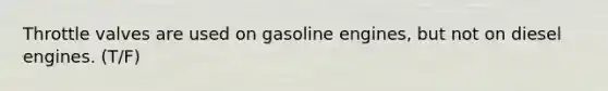 Throttle valves are used on gasoline engines, but not on diesel engines. (T/F)