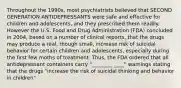 Throughout the 1990s, most psychiatrists believed that SECOND GENERATION ANTIDEPRESSANTS were safe and effective for children and adolescents, and they prescribed them readily. However the U.S. Food and Drug Administration (FDA) concluded in 2004, based on a number of clinical reports, that the drugs may produce a real, though small, increase risk of suicidal behavior for certain children and adolescents, especially during the first few moths of treatment. Thus, the FDA ordered that all antidepressant containers carry "________ ____" warnings stating that the drugs "increase the risk of suicidal thinking and behavior in children"