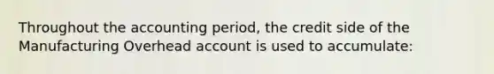 Throughout the accounting period, the credit side of the Manufacturing Overhead account is used to accumulate: