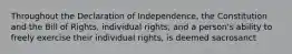 Throughout the Declaration of Independence, the Constitution and the Bill of Rights, individual rights, and a person's ability to freely exercise their individual rights, is deemed sacrosanct