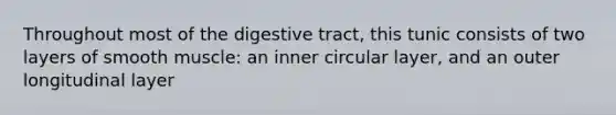 Throughout most of the digestive tract, this tunic consists of two layers of smooth muscle: an inner circular layer, and an outer longitudinal layer