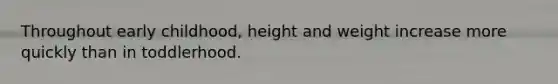 Throughout early childhood, height and weight increase more quickly than in toddlerhood.