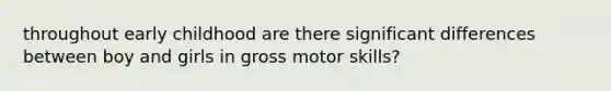 throughout early childhood are there significant differences between boy and girls in gross motor skills?