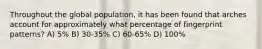 Throughout the global population, it has been found that arches account for approximately what percentage of fingerprint patterns? A) 5% B) 30-35% C) 60-65% D) 100%