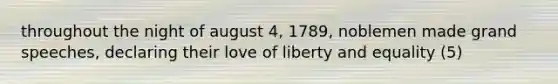 throughout the night of august 4, 1789, noblemen made grand speeches, declaring their love of liberty and equality (5)