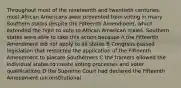 Throughout most of the nineteenth and twentieth centuries, most African Americans were prevented from voting in many Southern states despite the Fifteenth Amendment, which extended the right to vote to African American males. Southern states were able to take this action because A the Fifteenth Amendment did not apply to all states B Congress passed legislation that restricted the application of the Fifteenth Amendment to placate Southerners C the framers allowed the individual states to create voting processes and voter qualifications D the Supreme Court had declared the Fifteenth Amendment unconstitutional