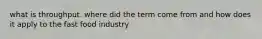 what is throughput. where did the term come from and how does it apply to the fast food industry