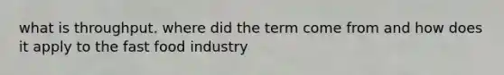 what is throughput. where did the term come from and how does it apply to the fast food industry