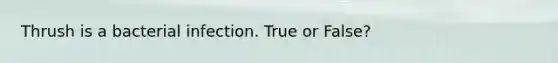 Thrush is a bacterial infection. True or False?