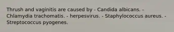 Thrush and vaginitis are caused by - Candida albicans. - Chlamydia trachomatis. - herpesvirus. - Staphylococcus aureus. - Streptococcus pyogenes.