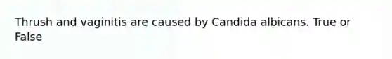 Thrush and vaginitis are caused by Candida albicans. True or False