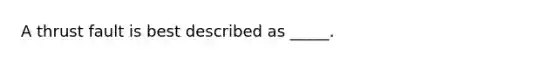 A thrust fault is best described as _____.