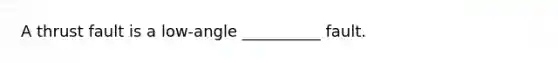 A thrust fault is a low-angle __________ fault.