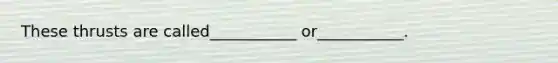 These thrusts are called___________ or___________.