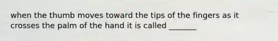 when the thumb moves toward the tips of the fingers as it crosses the palm of the hand it is called _______