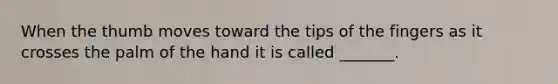 When the thumb moves toward the tips of the fingers as it crosses the palm of the hand it is called _______.