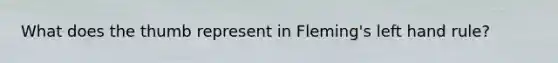 What does the thumb represent in Fleming's left hand rule?