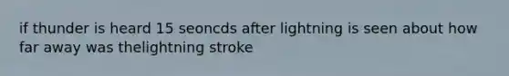 if thunder is heard 15 seoncds after lightning is seen about how far away was thelightning stroke