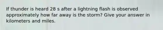 If thunder is heard 28 s after a lightning flash is observed approximately how far away is the storm? Give your answer in kilometers and miles.