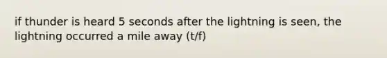 if thunder is heard 5 seconds after the lightning is seen, the lightning occurred a mile away (t/f)