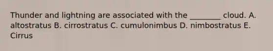 Thunder and lightning are associated with the ________ cloud. A. altostratus B. cirrostratus C. cumulonimbus D. nimbostratus E. Cirrus