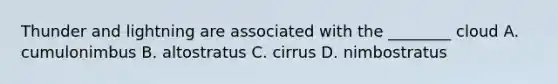 Thunder and lightning are associated with the ________ cloud A. cumulonimbus B. altostratus C. cirrus D. nimbostratus