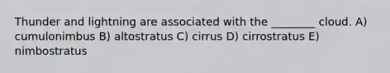 Thunder and lightning are associated with the ________ cloud. A) cumulonimbus B) altostratus C) cirrus D) cirrostratus E) nimbostratus