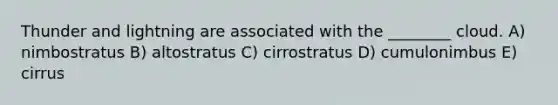 Thunder and lightning are associated with the ________ cloud. A) nimbostratus B) altostratus C) cirrostratus D) cumulonimbus E) cirrus