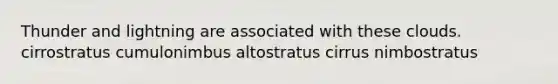 Thunder and lightning are associated with these clouds. cirrostratus cumulonimbus altostratus cirrus nimbostratus