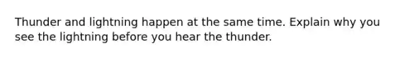 Thunder and lightning happen at the same time. Explain why you see the lightning before you hear the thunder.