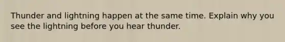 Thunder and lightning happen at the same time. Explain why you see the lightning before you hear thunder.