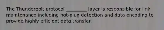 The Thunderbolt protocol _________ layer is responsible for link maintenance including hot-plug detection and data encoding to provide highly efficient data transfer.