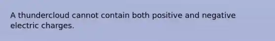 A thundercloud cannot contain both positive and negative electric charges.