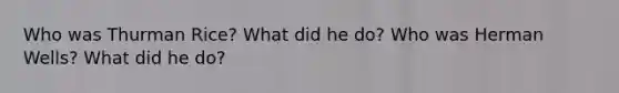 Who was Thurman Rice? What did he do? Who was Herman Wells? What did he do?