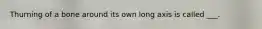 Thurning of a bone around its own long axis is called ___.