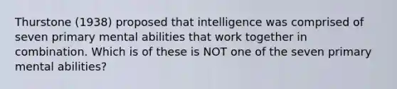 Thurstone (1938) proposed that intelligence was comprised of seven primary mental abilities that work together in combination. Which is of these is NOT one of the seven primary mental abilities?