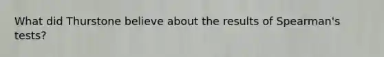 What did Thurstone believe about the results of Spearman's tests?
