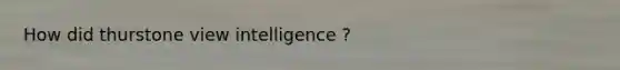 How did thurstone view intelligence ?