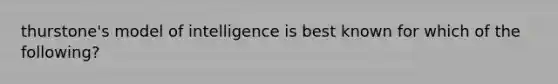 thurstone's model of intelligence is best known for which of the following?