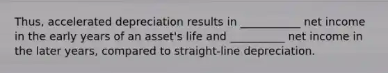 Thus, accelerated depreciation results in ___________ net income in the early years of an asset's life and __________ net income in the later years, compared to straight-line depreciation.