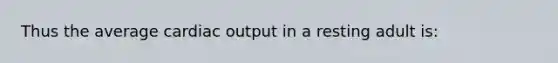 Thus the average cardiac output in a resting adult is: