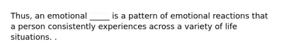 Thus, an emotional _____ is a pattern of emotional reactions that a person consistently experiences across a variety of life situations. .