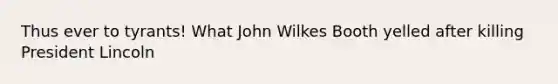 Thus ever to tyrants! What John Wilkes Booth yelled after killing President Lincoln