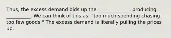 Thus, the excess demand bids up the _____________, producing __________. We can think of this as: "too much spending chasing too few goods." The excess demand is literally pulling the prices up.