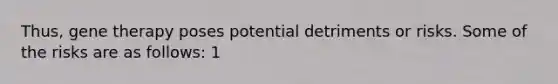 Thus, gene therapy poses potential detriments or risks. Some of the risks are as follows: 1