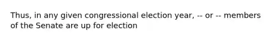 Thus, in any given congressional election year, -- or -- members of the Senate are up for election