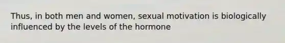 Thus, in both men and women, sexual motivation is biologically influenced by the levels of the hormone