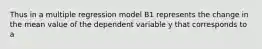 Thus in a multiple regression model B1 represents the change in the mean value of the dependent variable y that corresponds to a