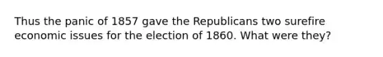 Thus the panic of 1857 gave the Republicans two surefire economic issues for the election of 1860. What were they?